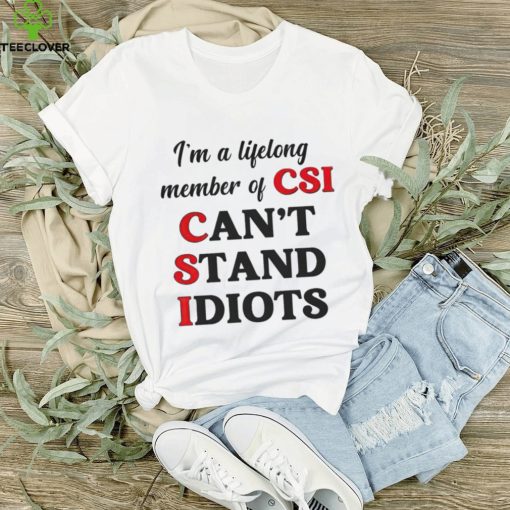 I’m a lifelong member of CSI can’t stand idiots T shirt