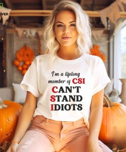 I’m a lifelong member of CSI can’t stand idiots T shirt