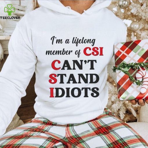 I’m a lifelong member of CSI can’t stand idiots T shirt