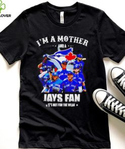 I’m a mother and a Toronto Blue Jays fan it’s not for the weak 2022 shirt