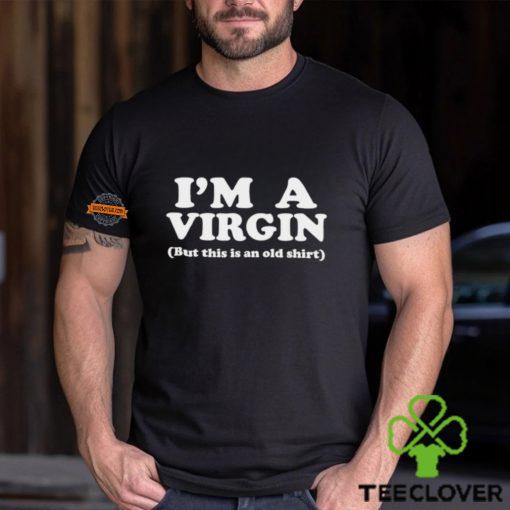 I’m a virgin but this is an old hoodie, sweater, longsleeve, shirt v-neck, t-shirt hoodie, sweater, longsleeve, shirt v-neck, t-shirt