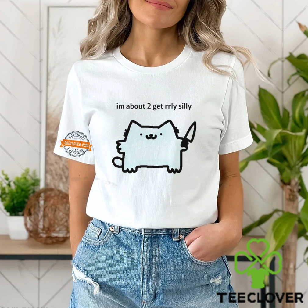 I’m about 2 get rrly silly shirt I’m about 2 get rrly silly shirt