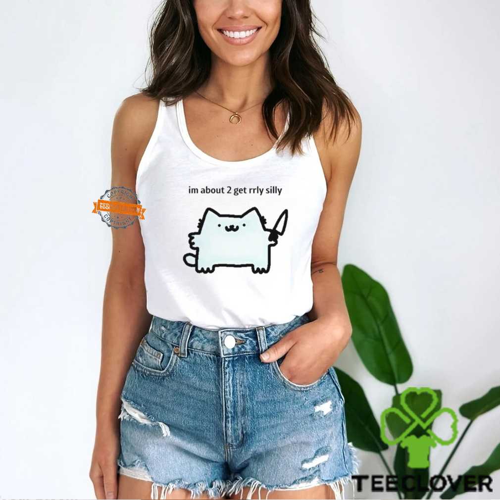 I’m about 2 get rrly silly shirt I’m about 2 get rrly silly shirt