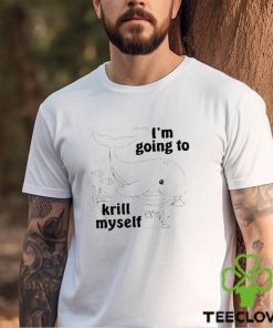 I’m going to krill myself t shirt