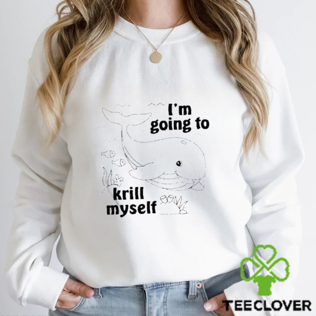 I’m going to krill myself t shirt I’m going to krill myself t shirt