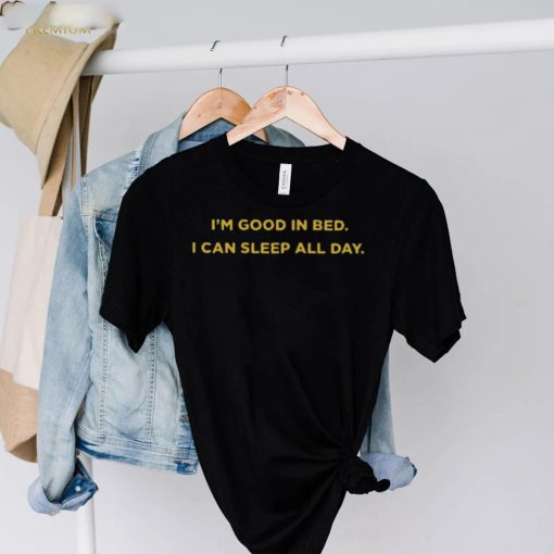 I’m good in bed I can sleep all day hoodie, sweater, longsleeve, shirt v-neck, t-shirt