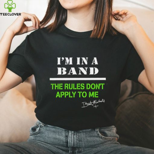 I’m in a band the rules don’t apply to me T Shirt