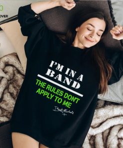 I’m in a band the rules don’t apply to me T Shirt