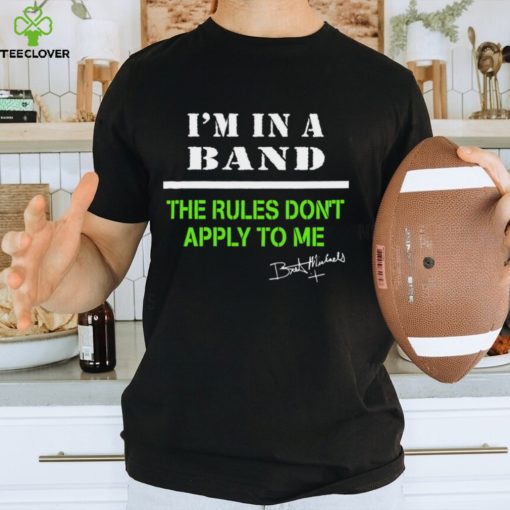 I’m in a band the rules don’t apply to me T Shirt