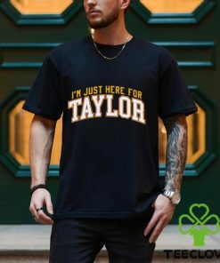 I’m just here for Taylor shirt