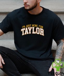 I’m just here for Taylor shirt