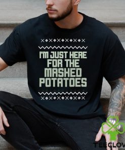 I’m just here for the mashed potatoes Christmas T shirt