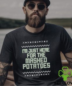 I’m just here for the mashed potatoes Christmas T hoodie, sweater, longsleeve, shirt v-neck, t-shirt