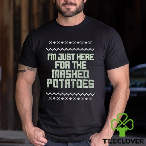 I’m just here for the mashed potatoes Christmas T hoodie, sweater, longsleeve, shirt v-neck, t-shirt