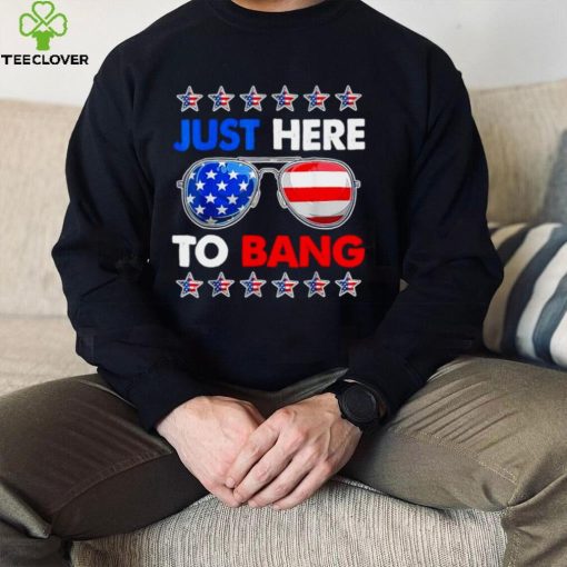 Im just here to bang fourth of july happy 4th of july shirt