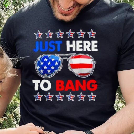 Im just here to bang fourth of july happy 4th of july shirt