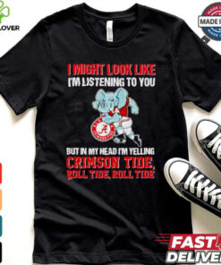 I’m listening to you but in my head I’m yelling Alabama Crimson Tide shirt