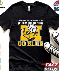 I’m listening to you but in my head I’m yelling go Michigan Wolverines shirt
