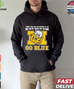 I’m listening to you but in my head I’m yelling go Michigan Wolverines shirt