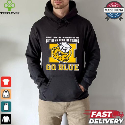 I’m listening to you but in my head I’m yelling go Michigan Wolverines shirt