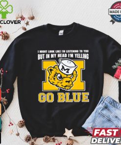 I’m listening to you but in my head I’m yelling go Michigan Wolverines shirt
