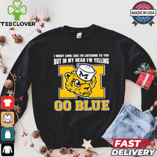 I’m listening to you but in my head I’m yelling go Michigan Wolverines shirt