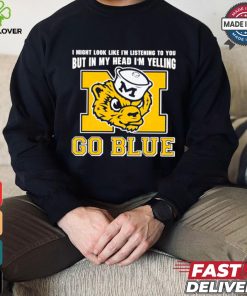 I’m listening to you but in my head I’m yelling go Michigan Wolverines shirt