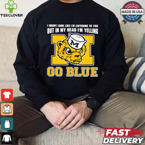 I’m listening to you but in my head I’m yelling go Michigan Wolverines shirt