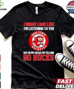 I’m listening to you but in my head I’m yelling go Ohio State Buckeyes shirt
