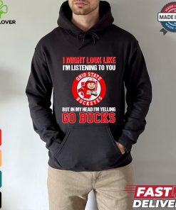 I’m listening to you but in my head I’m yelling go Ohio State Buckeyes shirt