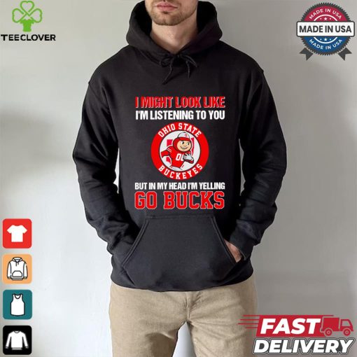 I’m listening to you but in my head I’m yelling go Ohio State Buckeyes shirt