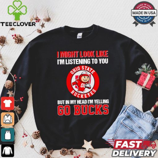 I’m listening to you but in my head I’m yelling go Ohio State Buckeyes shirt