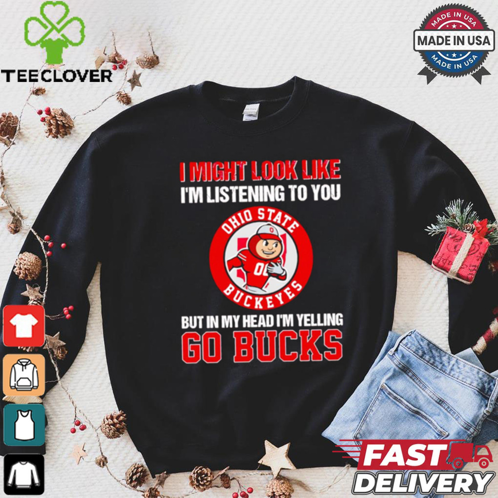 I’m listening to you but in my head I’m yelling go Ohio State Buckeyes shirt I’m listening to you but in my head I’m yelling go Ohio State Buckeyes shirt