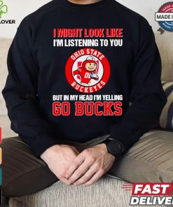 I’m listening to you but in my head I’m yelling go Ohio State Buckeyes shirt