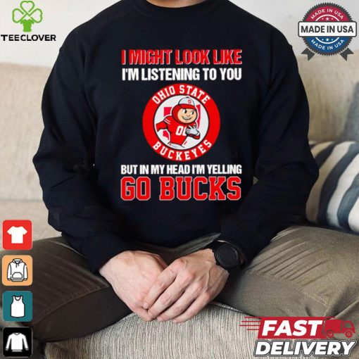 I’m listening to you but in my head I’m yelling go Ohio State Buckeyes shirt