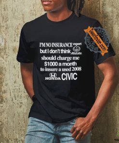I’m no insurance expert but I don’t think allstate should charge me $1000 a month to insure a used 2008 honda civic shirt