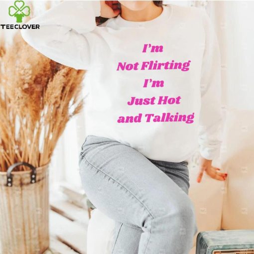 I’m not Flirting I’m just hot and talking funny hoodie, sweater, longsleeve, shirt v-neck, t-shirt