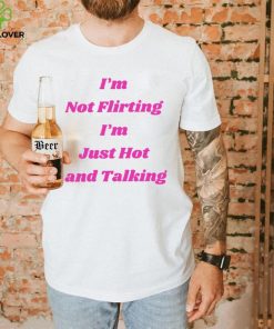 I’m not Flirting I’m just hot and talking funny hoodie, sweater, longsleeve, shirt v-neck, t-shirt