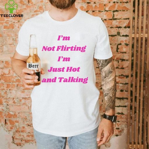 I’m not Flirting I’m just hot and talking funny hoodie, sweater, longsleeve, shirt v-neck, t-shirt