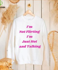 I’m not Flirting I’m just hot and talking funny hoodie, sweater, longsleeve, shirt v-neck, t-shirt