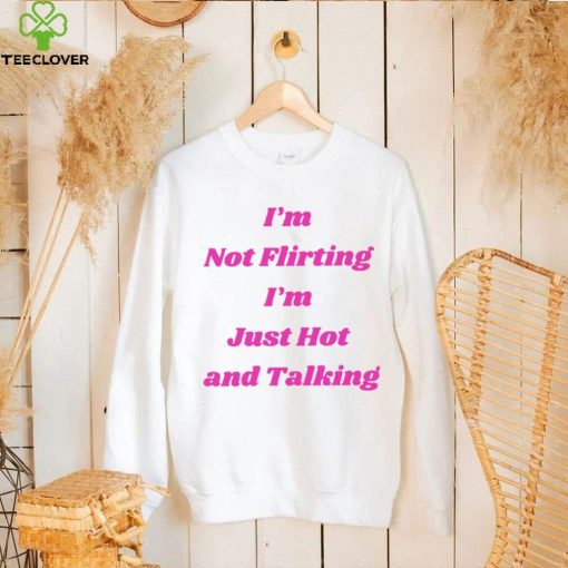 I’m not Flirting I’m just hot and talking funny hoodie, sweater, longsleeve, shirt v-neck, t-shirt