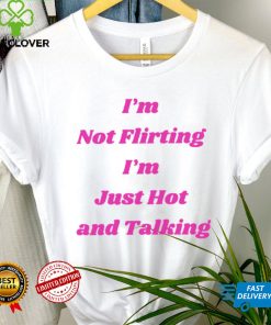 I’m not Flirting I’m just hot and talking funny hoodie, sweater, longsleeve, shirt v-neck, t-shirt