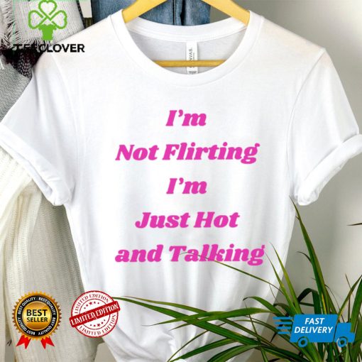 I’m not Flirting I’m just hot and talking funny hoodie, sweater, longsleeve, shirt v-neck, t-shirt