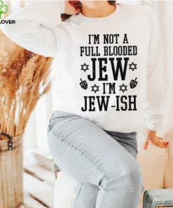 I’m not a full blooded jew I’m jew ish T shirt