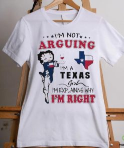 I’m not arguing I’m a Texas girl I’m explaining why I’m right shirt