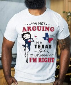 I’m not arguing I’m a Texas girl I’m explaining why I’m right shirt