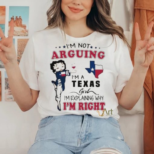 I’m not arguing I’m a Texas girl I’m explaining why I’m right shirt