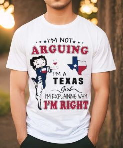 I’m not arguing I’m a Texas girl I’m explaining why I’m right shirt