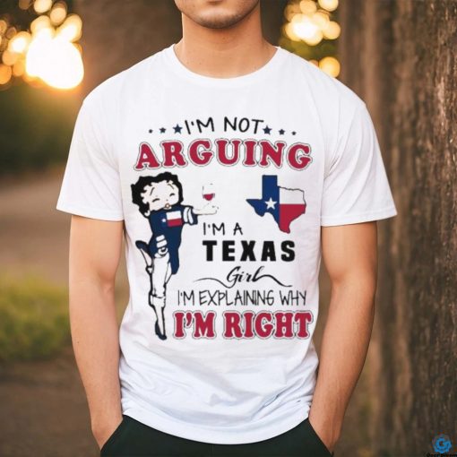 I’m not arguing I’m a Texas girl I’m explaining why I’m right shirt