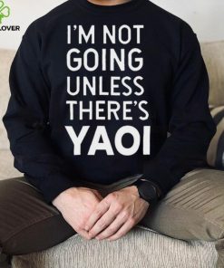 I’m not going unless there’s yaoi Goofy Goober t shirt